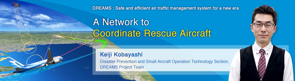 A Network to Coordinate Rescue Aircraft Keiji Kobayashi Disaster Prevention and Small Aircraft Operation Technology Section, DREAMS Project Team