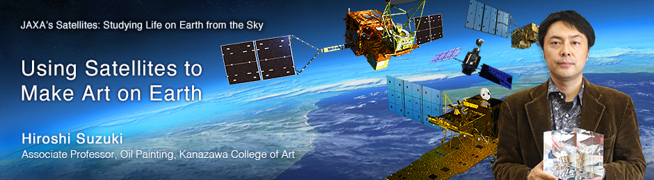 Using Satellites to Make Art on Earth Hiroshi Suzuki Associate Professor, Oil Painting, Kanazawa College of Art