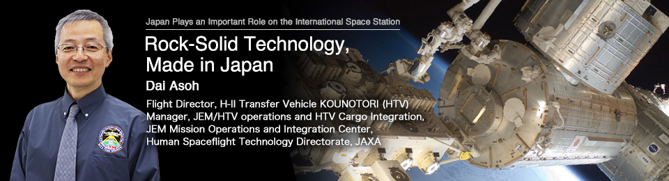 Rock-Solid Technology, Made in Japan Dai Asoh Flight Director, H-II Transfer Vehicle KOUNOTORI (HTV) Manager, JEM/HTV operations and HTV Cargo Integration, JEM Mission Operations and Integration Center, Human Spaceflight Technology Directorate, JAXA