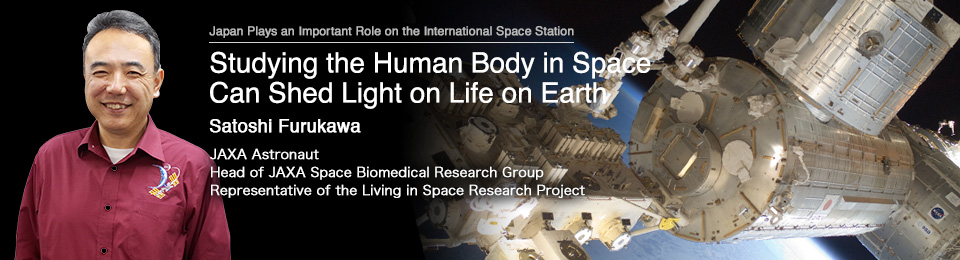 Studying the Human Body in Space Can Shed Light on Life on Earth Satoshi Furukawa JAXA Astronaut Head of JAXA Space Biomedical Research Group Representative of the Living in Space Research Project