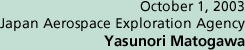 October 1, 2003 Japan Aerospace Exploration Agency Yasunori Matogawa