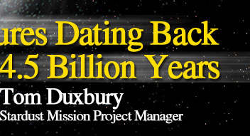 Treasures Dating Back 4.5 Billion Years
			Tom Duxbury
			Stardust Mission Project Manager