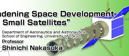 Broadening Space Development with Small Satellites
			Professor Shinichi Nakasuka
			Department of Aeronautics and AstronauticsSchool of Engineering, University of Tokyo