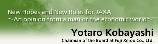New Hopes and New Roles for JAXA -An opinion from a man of the economic world- Yotaro Kobayashi/Chairman of the Board at Fuji Xerox Co., Ltd.