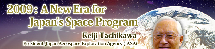 2009: A New Era for Japan's Space Program Keiji Tachikawa, President, Japan Aerospace Exploration Agency (JAXA)