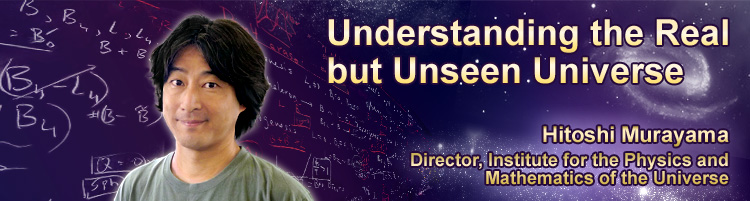 Understanding the Real but Unseen Universe Hitoshi Murayama Director, Institute for the Physics and Mathematics of the Universe