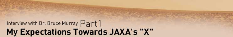 Interview with Dr. Bruce Murray
Part1
My Expectations Towards JAXA's X