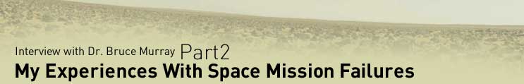 Interview with Dr. Bruce Murray
Part2
My Experiences With Space Mission Failures