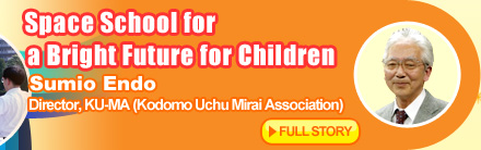 Space School for a Bright Future for Children Sumio Endo Director, KU-MA (Kodomo Uchu Mirai Association) FULL STORY