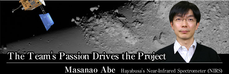 The Team's Passion Drives the Project
Masanao Abe Hayabusa's Near-Infrared Spectrometer (NIRS)