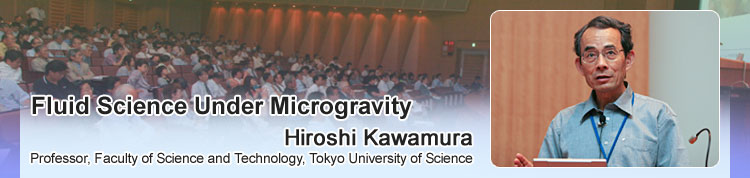 Fluid Science Under Microgravity Hiroshi Kawamura Professor, Faculty of Science and Technology, Tokyo University of Science 
