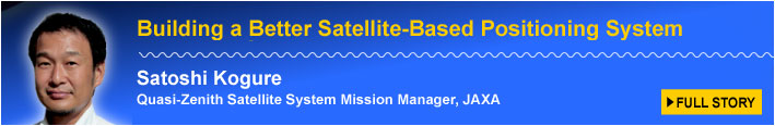 Building a Better Satellite-Based Positioning System Satoshi Kogure Quasi-Zenith Satellite System Mission Manager, JAXA FULL STORY