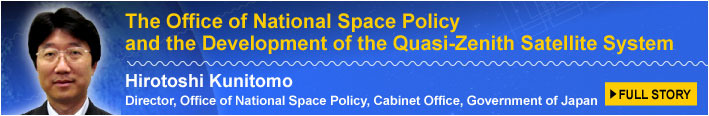 The Office of National Space Policy and the Development of the Quasi-Zenith Satellite System Hirotoshi Kunitomo Director, Office of National Space Policy, Cabinet Office, Government of Japan FULL STORY