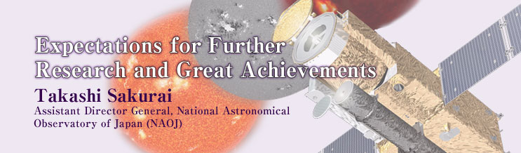 Expectations for Further Research and Great Achievements 
Takashi Sakurai 
Assistant Director General, National Astronomical Observation of Japan (NAOJ) 