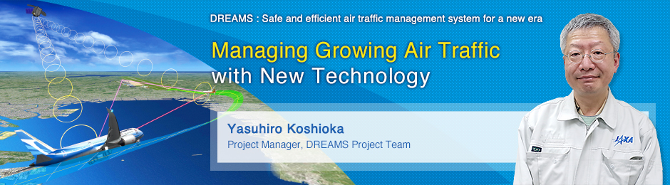 Managing Growing Air Traffic with New Technology Yasuhiro Koshioka Project Manager, DREAMS Project Team