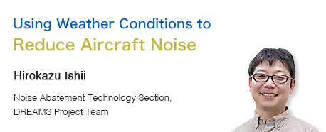 Using Weather Conditions to Reduce Aircraft Noise Hirokazu Ishii Noise Abatement Technology Section, DREAMS Project Team