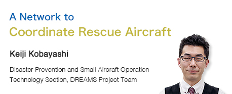 A Network to Coordinate Rescue Aircraft Keiji Kobayashi Disaster Prevention and Small Aircraft Operation Technology Section, DREAMS Project Team