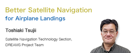 Better Satellite Navigation for Airplane Landings Toshiaki Tsujii Satellite Navigation Technology Section, DREAMS Project Team