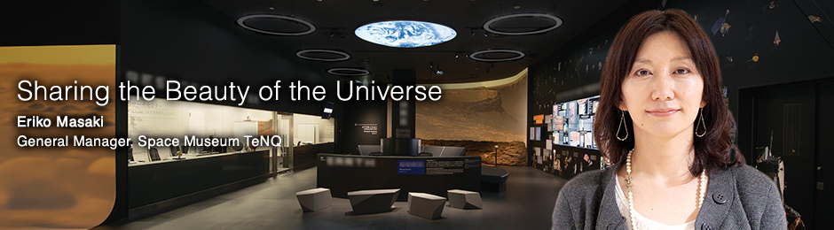 Sharing the Beauty of the Universe Eriko Masaki General Manager, Space Museum TeNQ
