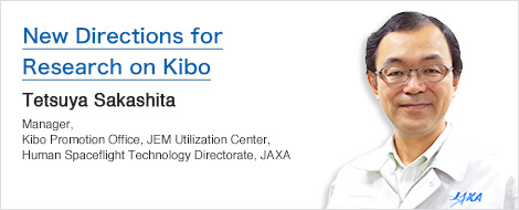 New Directions for Research on Kibo Tetsuya Sakashita Manager, Kibo Promotion Office, JEM Utilization Center, Human Spaceflight Technology Directorate, JAXA