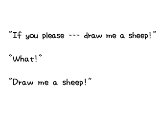 If you please --- draw me a sheep!  What!   Draw me a sheep! 