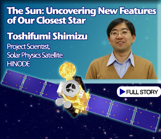 The Sun: Uncovering New Features of Our Closest Star Toshifumi Shimizu Project Scientist,Solar Physics Satellite HINODE