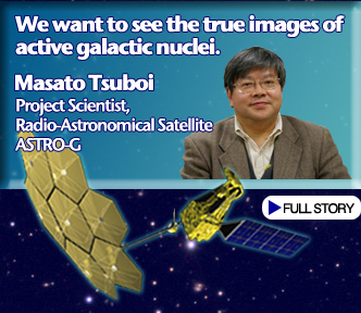 We want to see the true images of active galactic nuclei.Masato Tsuboi Project Scientist,Radio-Astronomical Satellite ASTRO-G