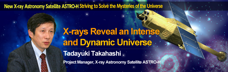 New X-ray Astronomy Satellite ASTRO-H Striving to Solve the Mysteries of the Universe X-rays Reveal an Intense and Dynamic Universe Tadayuki Takahashi Project Manager, X-ray Astronomy Satellite ASTRO-H