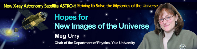 New X-ray Astronomy Satellite ASTRO-H Striving to Solve the Mysteries of the Universe Hopes for New Images of the Universe Meg Urry Chair of the Department of Physics, Yale University
