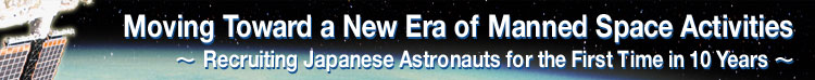 Moving Toward a New Era of Manned Space Activities ∼ Recruiting Japanese Astronauts for the First Time in 10 Years ∼