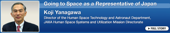 Going to Space as a Representative of Japan Koji Yanagawa Director of the Human Space Technology and Astronaut Department, JAXA Human Space Systems and Utilization Mission Directorate