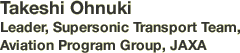 Takeshi Ohnuki Leader, Supersonic Transport Team, Aviation Program Group, JAXA