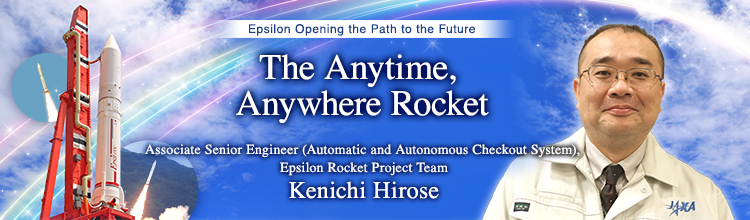 The Anytime, Anywhere Rocket Kenichi Hirose Associate Senior Engineer (Automatic and Autonomous Checkout System), Epsilon Rocket Project Team