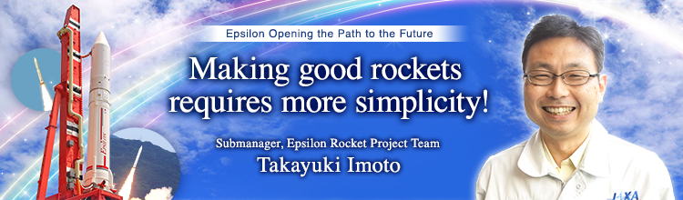 Making good rockets requires more simplicity! Takayuki Imoto Submanager, Epsilon Rocket Project Team