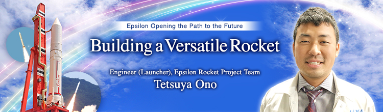 Building a Versatile Rocket Tetsuya Ono Engineer (Launcher), Epsilon Rocket Project Team