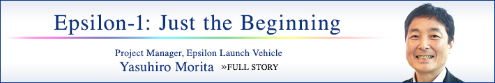 Epsilon-1: Just the Beginning Project Manager, Epsilon Launch Vehicle Yasuhiro Morita FULL STORY