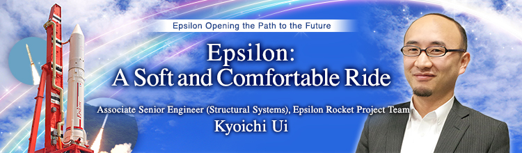Epsilon: A Soft and Comfortable Ride Kyoichi Ui Associate Senior Engineer (Structural Systems), Epsilon Rocket Project Team