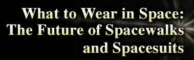 What to Wear in Space:The Future of Spacewalks and Spacesuits