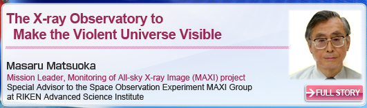 The X-ray Observatory to Make the Violent Universe Visible Masaru Matsuoka Mission Leader, Monitoring of All-sky X-ray Image (MAXI) project Special Advisor to the Space Observation Experiment MAXI Group at RIKEN Advanced Science Institute FULL STORY