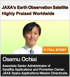 JAXA’s Earth Observation Satellite Highly Praised Worldwide Osamu Ochiai Associate Senior Administrator of Satellite Applications and Promotion Center, JAXA Space Applications Mission Directorate FULL STORY