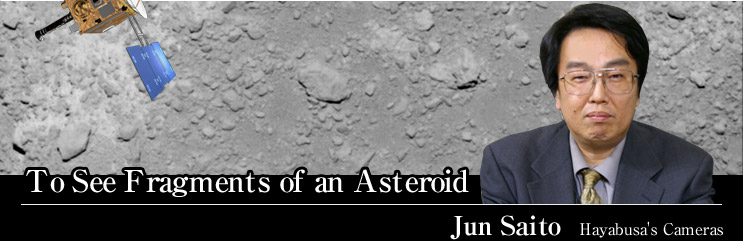 To See Fragments of an Asteroid
Jun Saito Hayabusa's Cameras