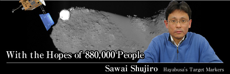 With the Hopes of 880,000 People
Sawai Shujiro
Hayabusa's Target Markers