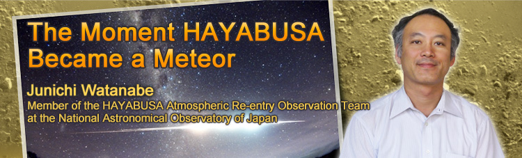 The Moment HAYABUSA Became a Meteor Junichi Watanabe Member of the HAYABUSA Atmospheric Re-entry Observation Team at the National Astronomical Observatory of Japan