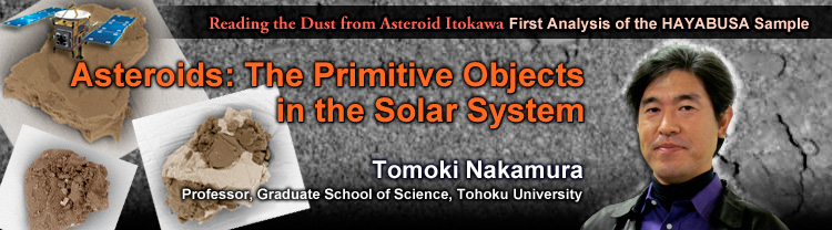 Reading the Dust from Asteroid Itokawa:First Analysis of the HAYABUSA Sample Asteroids: The Primitive Objects in the Solar System Tomoki Nakamura Professor, Graduate School of Science, Tohoku University