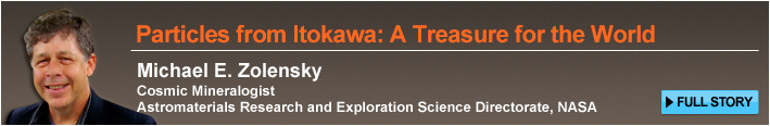 Particles from Itokawa: A Treasure for the World Michael E. Zolensky Cosmic Mineralogist Astromaterials Research and Exploration Science Directorate, NASA FULL STORY