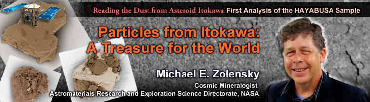 Reading the Dust from Asteroid Itokawa:First Analysis of the HAYABUSA Sample Particles from Itokawa: A Treasure for the World Michael E. Zolensky Cosmic Mineralogist, Astromaterials Research and Exploration Science Directorate, NASA