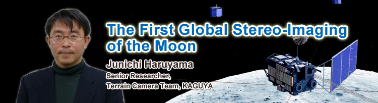The First Global Stereo-Imaging of the Moon,Junichi Haruyama, Senior Researcher, Terrain Camera Team, KAGUYA