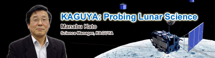 KAGUYA: Probing Lunar Science,Manabu Kato, Science Manager, KAGUYA