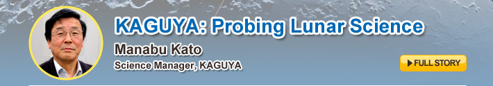 KAGUYA: Probing Lunar Science,Manabu Kato, Science Manager, KAGUYA,FULL STORY