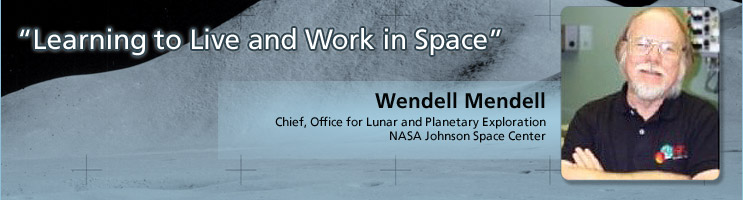 “Learning to Live and Work in Space” Wendell Mendell     Chief, Office for Lunar and Planetary Exploration, NASA Johnson Space Center 